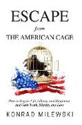 Escape from the American Cage: How to Regain Life, Liberty, and Happiness and Gain Truth, Dignity, and Love