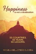 Happiness Is Not A Destination: 50 Countries. 50 Years. 50 Lessons