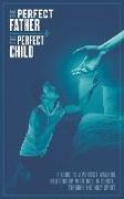 The Perfect Father and the Perfect Child: A Guide to a Perfect Walking Relationship with God, in Christ, through the Holy Spirit