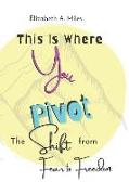 This is Where You Pivot: The Shift From Fear to Freedom