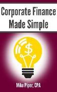 Corporate Finance Made Simple: Corporate Finance Explained in 100 Pages or Less