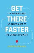 Get There Faster: The no-nonsense, no-fluff guide to the career you want