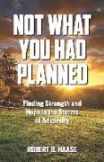 Not What You Had Planned: Finding Strength and Hope in the Storms of Adversity