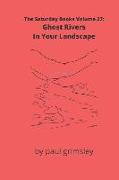 Ghost Rivers In Your Landscape: The Saturday Books Volume 27