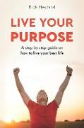 Live Your Purpose: A Step by Step Guide on How to Live Your Best Life