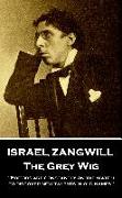 Israel Zangwill - The Grey Wig: 'Editors are constantly on the watch to discover new talents in old names''