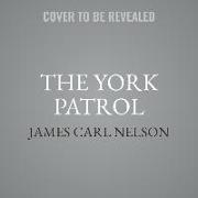 The York Patrol: The Real Story of Alvin York and the Unsung Heroes Who Made Him World War I's Most Famous Soldier