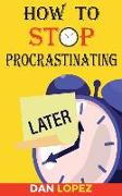 How to Stop Procrastinating: Developing Discipline With Hacks, Case Studies, Apps and Tools That Can Help Fight Procrastination and Get More Done i