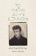 To Know John Lennon: An Intimate Portrait from His Friends, Colleagues, and Family