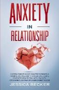 Anxiety in Relationship: A Simple Therapy Book to Eliminate Negative Thinking and Insecurity to Overcome Couple Conflicts. How to Deal With Jea