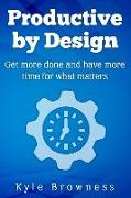 Productive by Design: Get more done and have more time for what matters