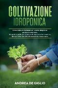 Coltivazione Idroponica: Come costruire facilmente un sistema idroponico perfetto e sostenibile. Una pratica guida per iniziare a coltivare sen