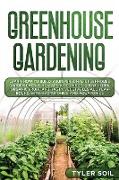Greenhouse Gardening: Learn How to Build Your Personal Greenhouse Garden Even if You Are a Beginner. Grow Herbs, Organic Fruit, and Tasty Ve
