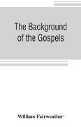 The background of the Gospels, or, Judaism in the period between the Old and New Testaments