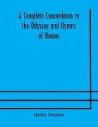 A complete concordance to the Odyssey and Hymns of Homer, to which is added a concordance to the parallel passages in the Iliad, Odyssey, and Hymns