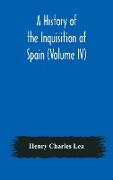 A History of the Inquisition of Spain (Volume IV)