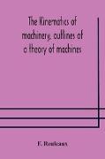 The Kinematics of machinery, outlines of a theory of machines