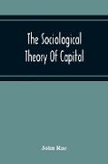 The Sociological Theory Of Capital, Being A Complete Reprint Of The New Principles Of Political Economy, 1834