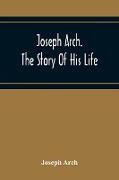 Joseph Arch. The Story Of His Life