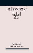 The baronetage of England, containing a genealogical and historical account of all the English baronets now existing, with their descents, marriages, and memorable actions both in war and peace. Collected from authentic manuscripts, records, old wills, ou