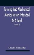 Turning And Mechanical Manipulation Intended As A Work Of General Reference And Practical Instruction On The Lathe, And The Various Mechanical Pursuits Followed By Amateurs (Volume Ii) The Principles Of Construction, Action, And Application Of Cutting Too