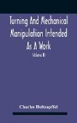 Turning And Mechanical Manipulation Intended As A Work Of General Reference And Practical Instruction On The Lathe, And The Various Mechanical Pursuits Followed By Amateurs (Volume Ii) The Principles Of Construction, Action, And Application Of Cutting Too