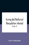 Turning And Mechanical Manipulation Intended As A Work Of General Reference And Practical Instruction On The Lathe, And The Various Mechanical Pursuits Followed By Amateurs (Volume Ii) The Principles Of Construction, Action, And Application Of Cutting Too