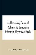 An Elementary Course Of Mathematics Comprising Arithmetic, Algebra And Euclid