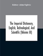 The Imperial Dictionary, English, Technological, And Scientific (Volume Iii)