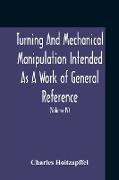 Turning And Mechanical Manipulation Intended As A Work Of General Reference And Practical Instruction On The Lathe, And The Various Mechanical Pursuits Followed By Amateurs (Volume Iv) The Principles And Practice Of Hand Or Simple Turning