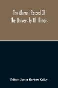 The Alumni Record Of The University Of Illinois, Including Historical Sketch And Annals Of The University And Biographical Data Regarding Members Of The Faculties And The Boards Of Trustees