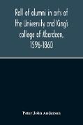 Roll Of Alumni In Arts Of The University And King'S College Of Aberdeen, 1596-1860