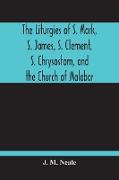 The Liturgies Of S. Mark, S. James, S. Clement, S. Chrysostom, And The Church Of Malabar, Translated, With Introduction And Appendices