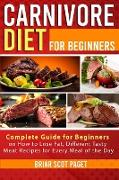 Carnivore Diet for Beginners: Complete Guide for Beginners on How to Lose Fat, Different Tasty Meat Recipes for Every Meal of the Day