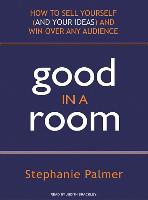 Good in a Room: How to Sell Yourself (and Your Ideas) and Win Over Any Audience