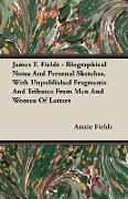 James T. Fields - Biographical Notes and Personal Sketches, with Unpublished Fragments and Tributes from Men and Women of Letters