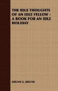 The Idle Thoughts of an Idle Fellow - A Book for an Idle Holiday