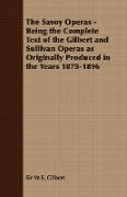 The Savoy Operas - Being the Complete Text of the Gilbert and Sullivan Operas as Originally Produced in the Years 1875-1896