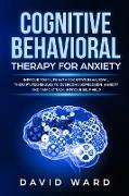 Cognitive Behavioral Therapy for Anxiety: Improve your Life With Cognitive Behavioral Therapy. Techniques to Overcome Depression, Anxiety and Panic At