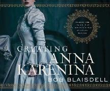 Creating Anna Karenina: Tolstoy and the Birth of Literature's Most Enigmatic Heroine