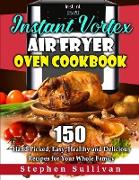 Instant Vortex Air Fryer Oven Cookbook: 150 Hand-Picked, Easy, Healthy and Delicious Recipes for Your Whole Family