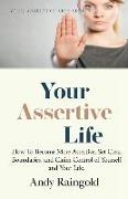 Your Assertive Life: How To Become More Assertive, Set Clear Boundaries, and Claim Control of Yourself and Your Life