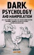 Dark Psychology and Manipulation: The Ultimate Beginner's Guide to the Secret Techniques Against Deception, Mind Control, Brainwashing, and Emotional