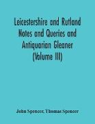 Leicestershire And Rutland Notes And Queries And Antiquarian Gleaner (Volume Iii)