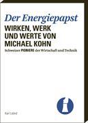 Der Energiepapst. Wirken, Werk und Werte von Michael Kohn