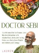 Doctor Sebi: The Ultimate Diet to Cleanse Liver, Blood and Intestine with Alkaline Food, Herbs and Fasting. Detox your Body, Lose W