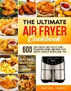 The Ultimate Air Fryer Cookbook: 600 Delicious Air Fryer and Toaster Oven Recipes for Tasty Meals with Low Fat - You Need Never Eat Junk Food Again