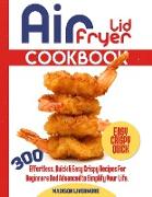 Easy Air Fryer Lid Cookbook: 300 Effortless, Quick and Easy Crispy Recipes for Beginners and Advanced to Simplify Your Life