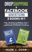 Dropshipping + Facebook Advertising 2 Books in 1: Learn The Secrets To Generate A Passive Income of $20,000 A Month Using Facebook Ads to Skyrocket an