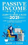 Passive Income Online + Learn To Write A Blog 2021: Learn To Generate Over $50,000 Each Month From Your Home